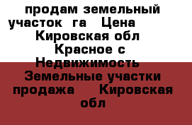 продам земельный участок 8га › Цена ­ 300 - Кировская обл., Красное с. Недвижимость » Земельные участки продажа   . Кировская обл.